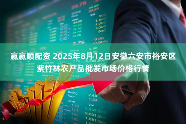 赢赢顺配资 2025年8月12日安徽六安市裕安区紫竹林农产品批发市场价格行情